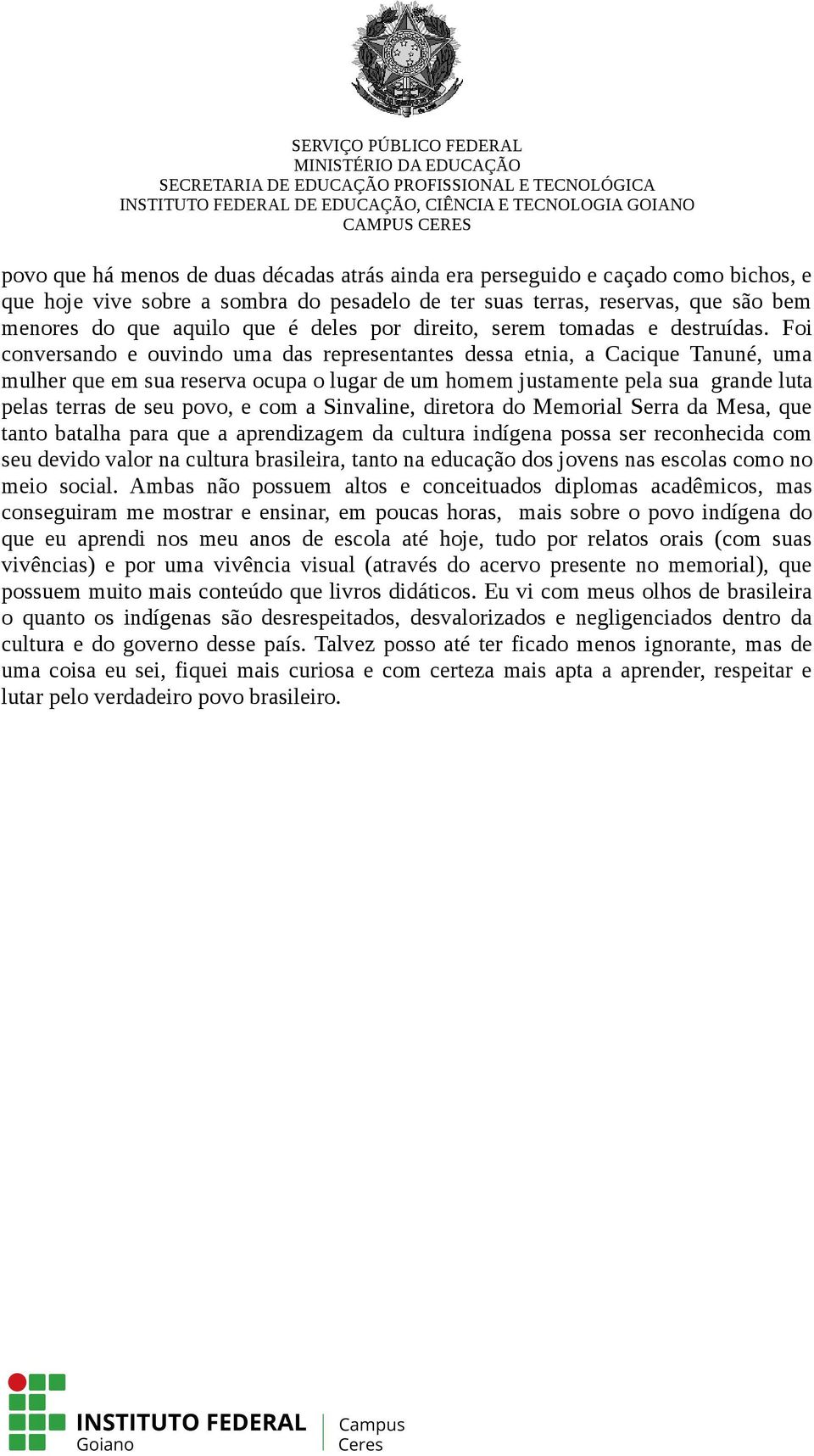 Foi conversando e ouvindo uma das representantes dessa etnia, a Cacique Tanuné, uma mulher que em sua reserva ocupa o lugar de um homem justamente pela sua grande luta pelas terras de seu povo, e com