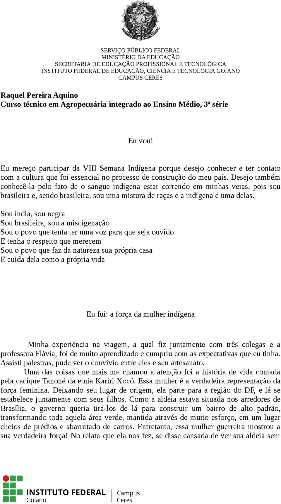 Desejo também conhecê-la pelo fato de o sangue indígena estar correndo em minhas veias, pois sou brasileira e, sendo brasileira, sou uma mistura de raças e a indígena é uma delas.