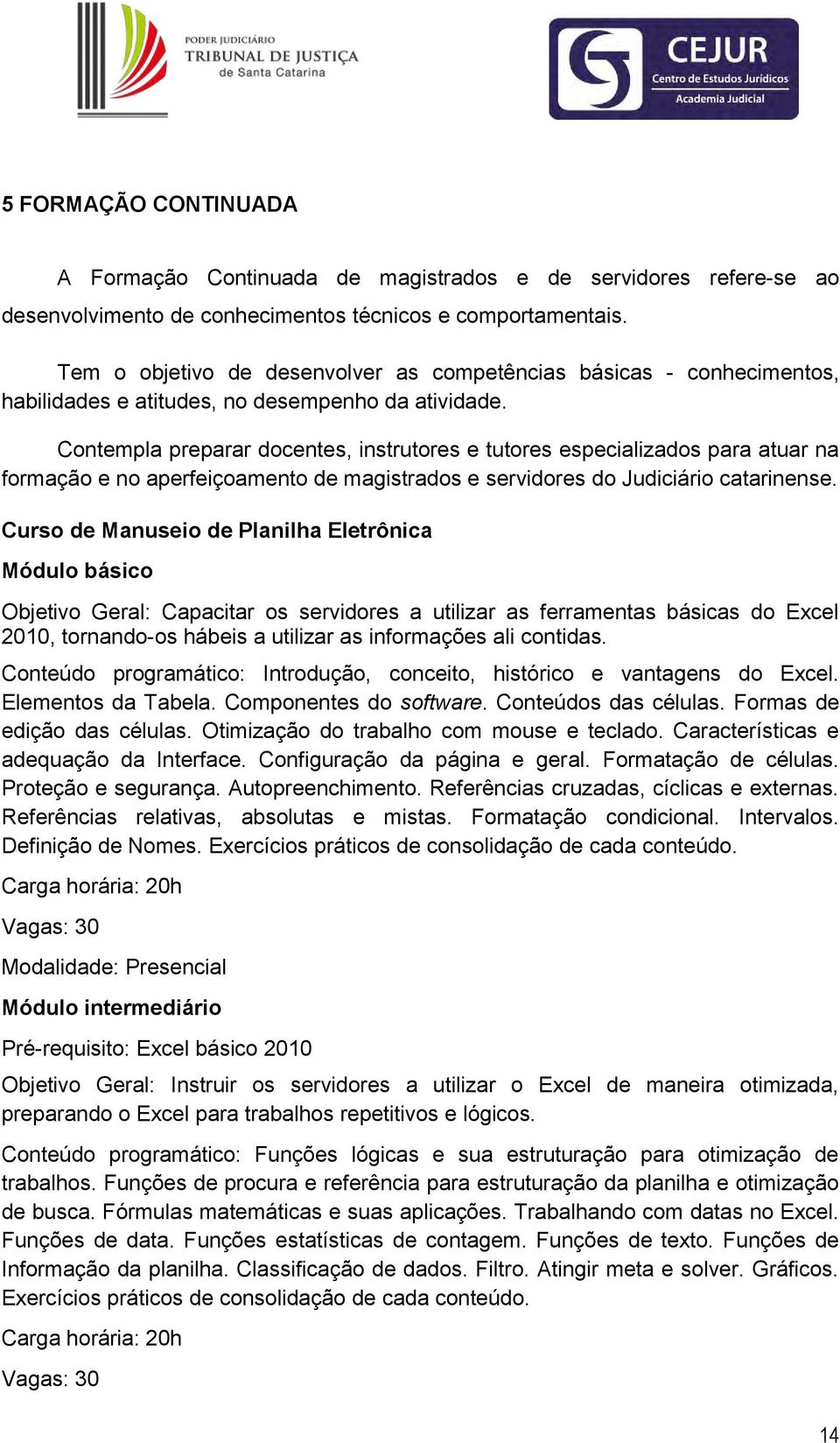 Contempla preparar docentes, instrutores e tutores especializados para atuar na formação e no aperfeiçoamento de magistrados e servidores do Judiciário catarinense.