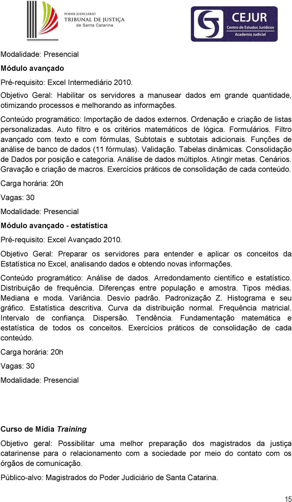 Filtro avançado com texto e com fórmulas, Subtotais e subtotais adicionais. Funções de análise de banco de dados (11 fórmulas). Validação. Tabelas dinâmicas.