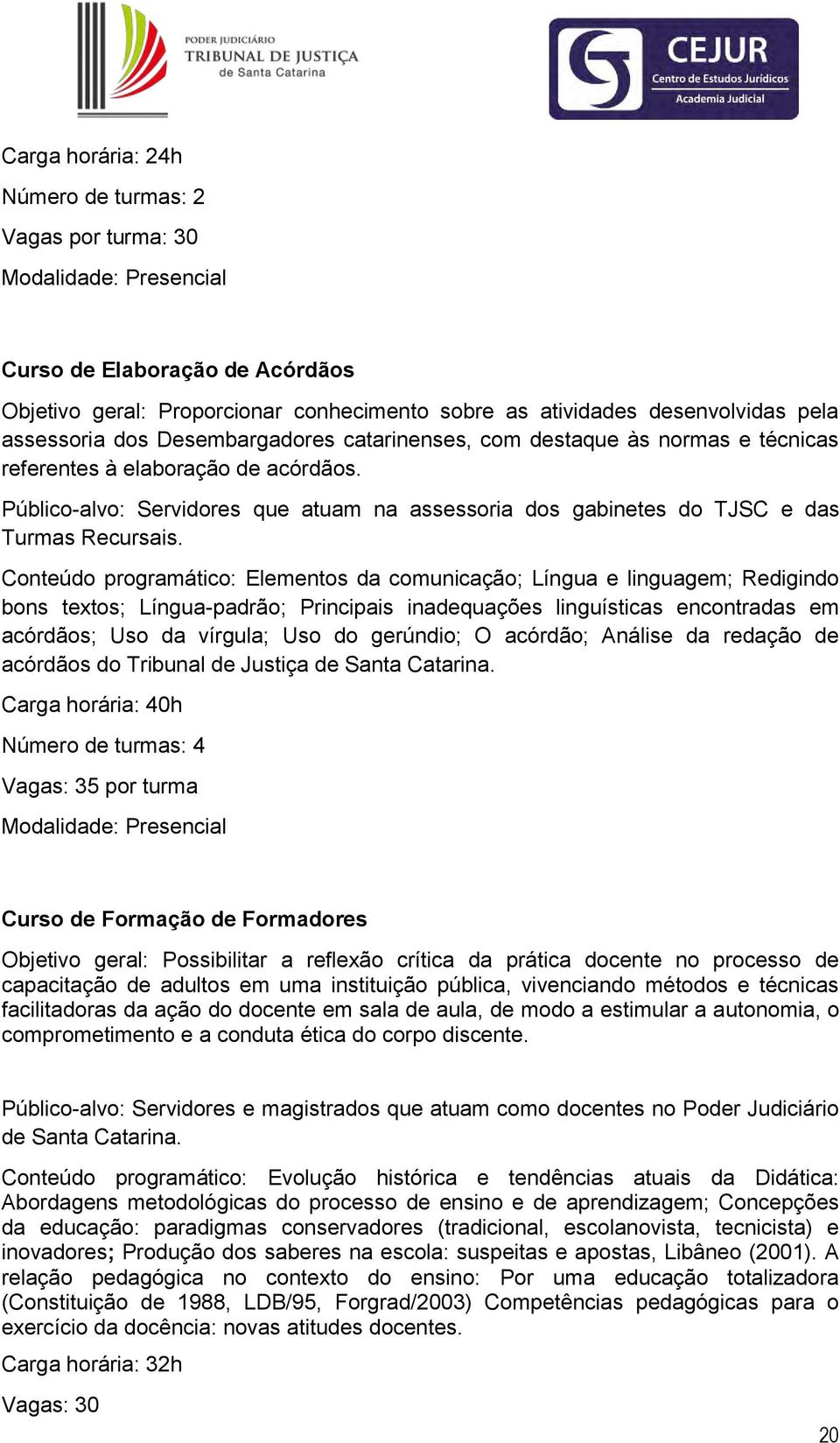 Conteúdo programático: Elementos da comunicação; Língua e linguagem; Redigindo bons textos; Língua-padrão; Principais inadequações linguísticas encontradas em acórdãos; Uso da vírgula; Uso do