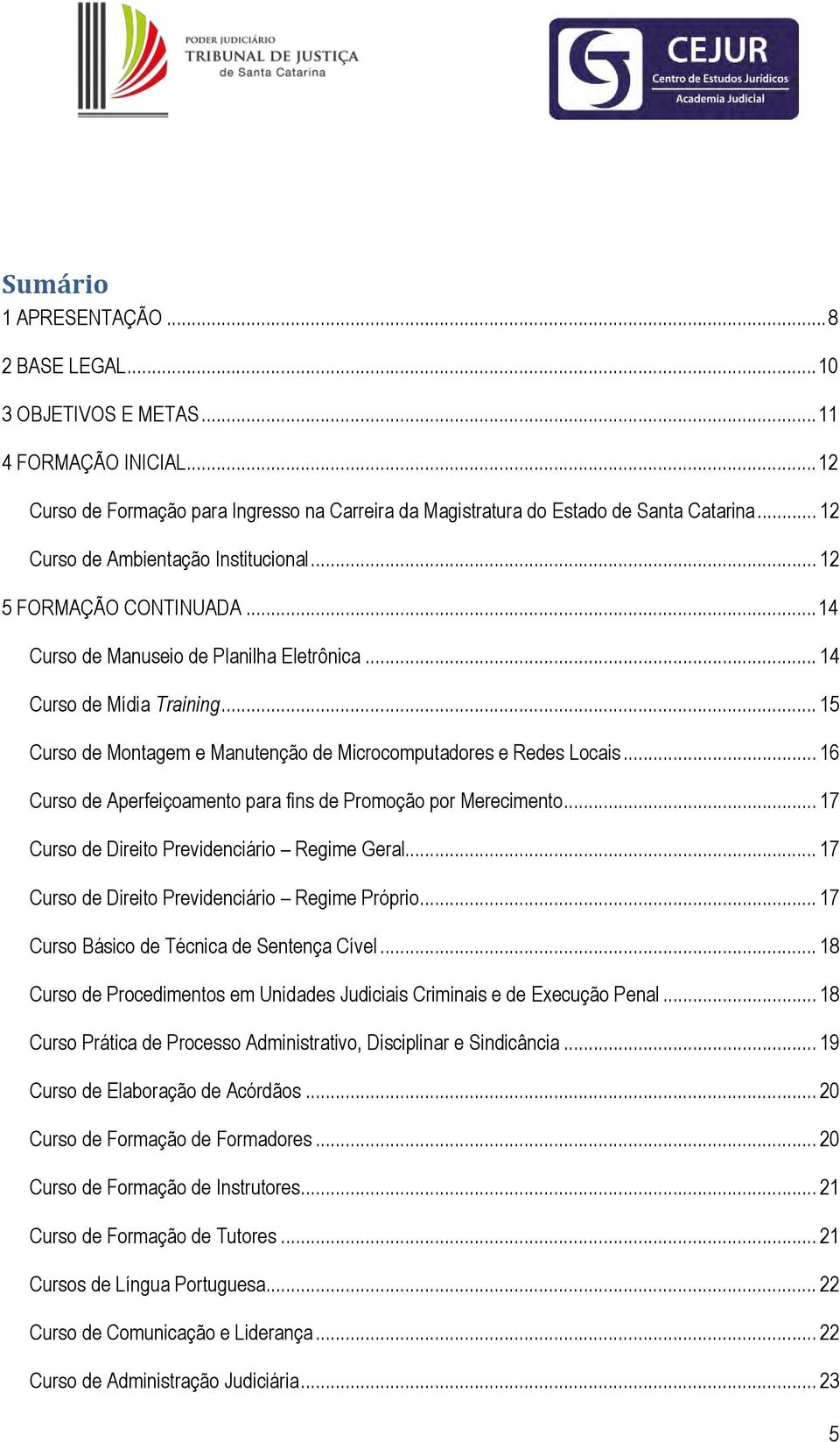 .. 15 Curso de Montagem e Manutenção de Microcomputadores e Redes Locais... 16 Curso de Aperfeiçoamento para fins de Promoção por Merecimento... 17 Curso de Direito Previdenciário Regime Geral.