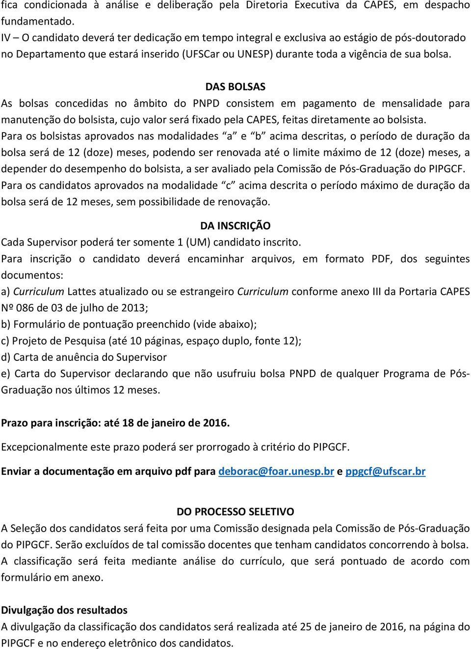 DAS BOLSAS As bolsas concedidas no âmbito do PNPD consistem em pagamento de mensalidade para manutenção do bolsista, cujo valor será fixado pela CAPES, feitas diretamente ao bolsista.