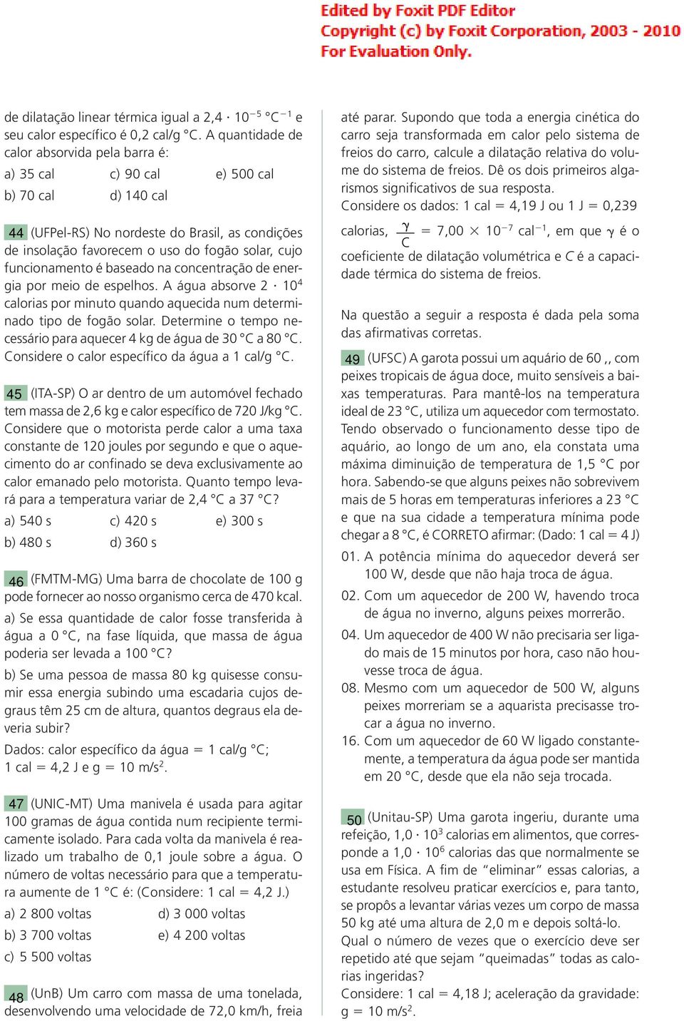 funcionamento é baseado na concentração de energia por meio de espelhos. A água absorve 2 10 4 calorias por minuto quando aquecida num determinado tipo de fogão solar.