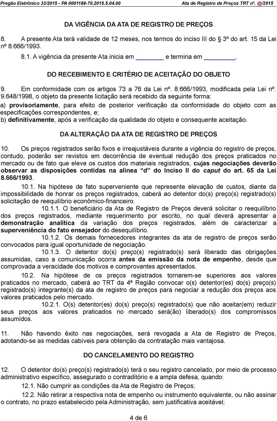 Em conformidade com os artigos 73 a 76 da Lei nº. 8.666/1993, modificada pela Lei nº. 9.