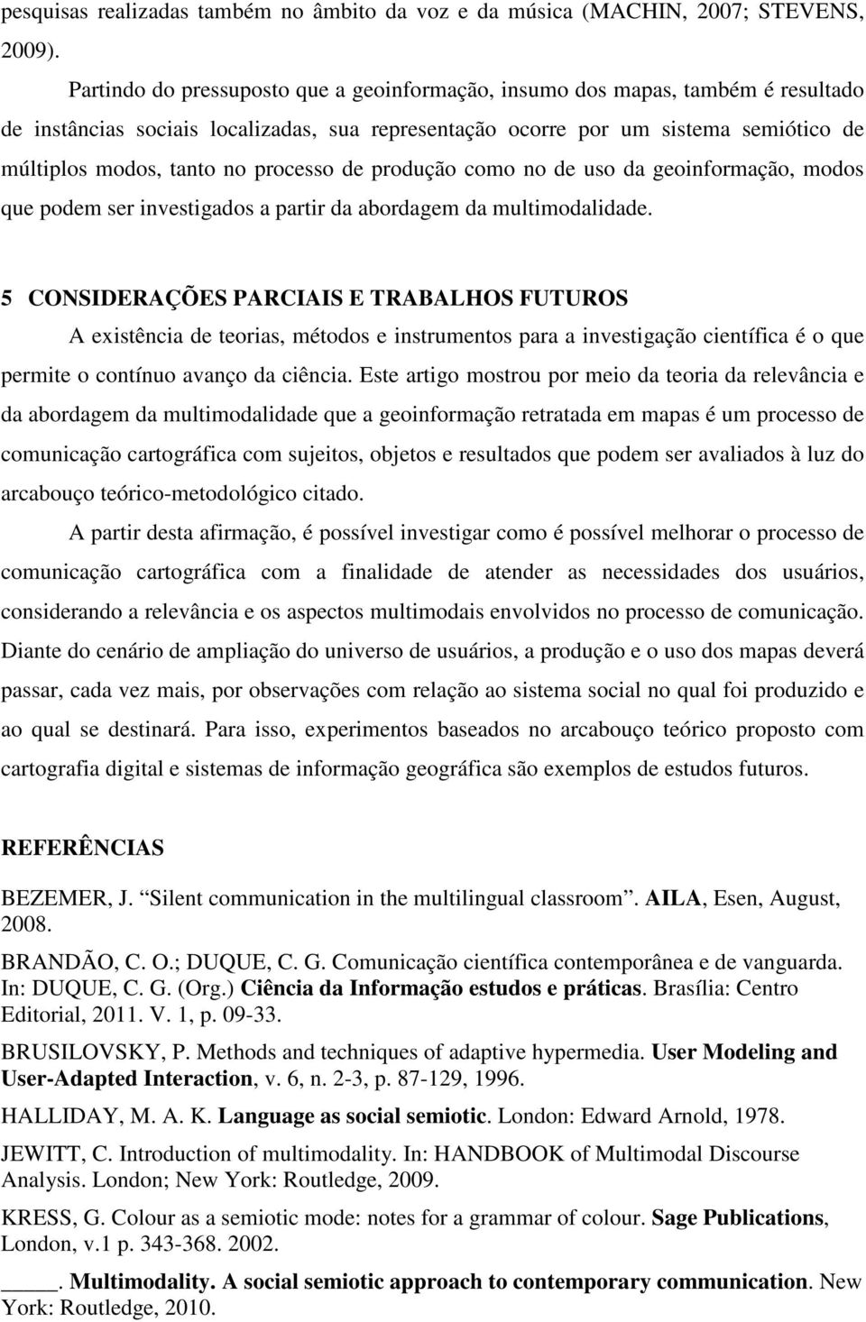 processo de produção como no de uso da geoinformação, modos que podem ser investigados a partir da abordagem da multimodalidade.