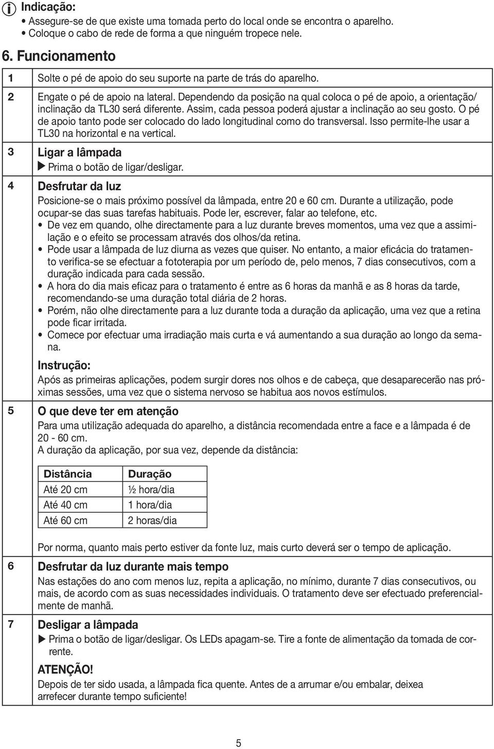 Dependendo da posição na qual coloca o pé de apoio, a orientação/ inclinação da TL30 será diferente. Assim, cada pessoa poderá ajustar a inclinação ao seu gosto.