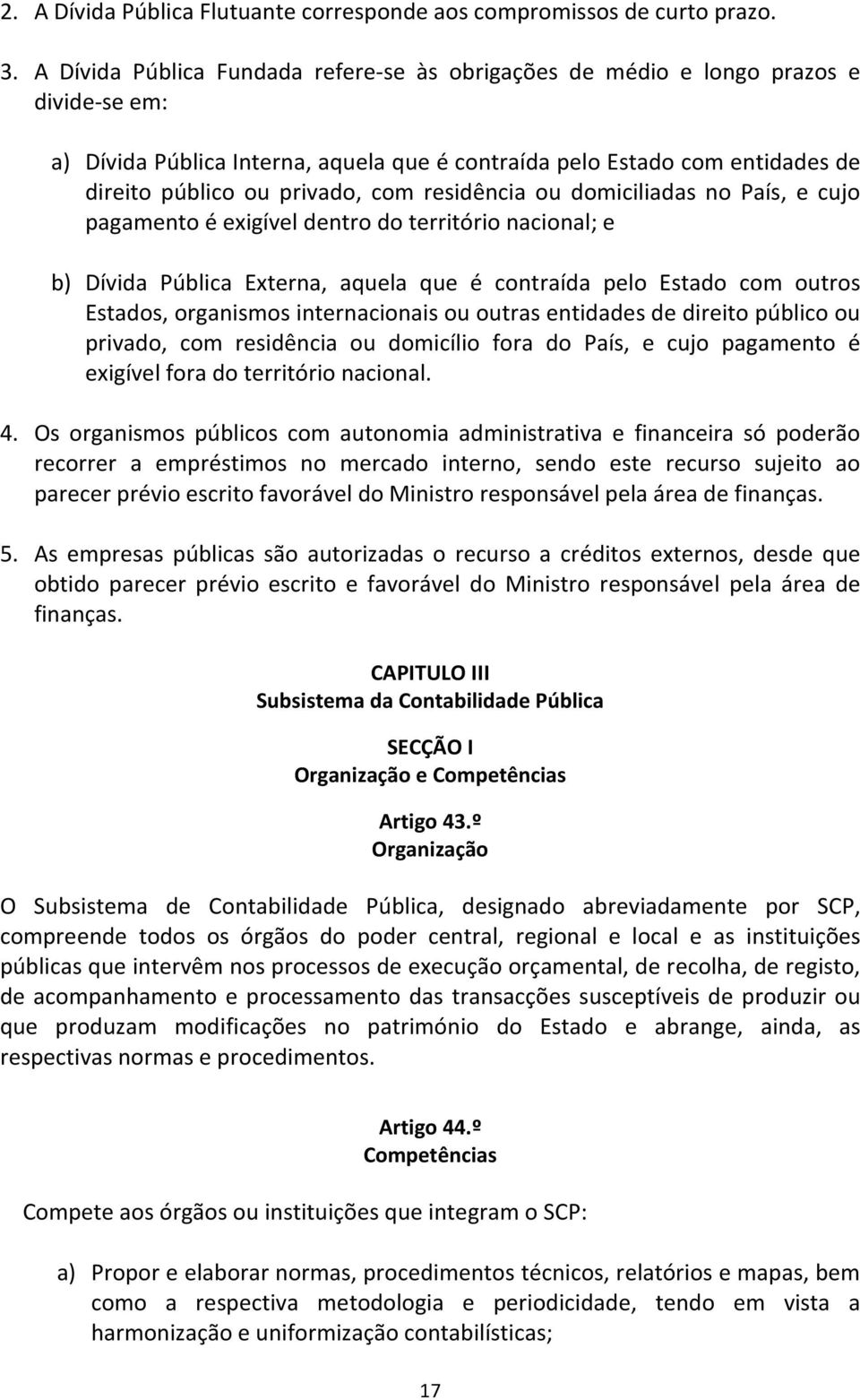 residência ou domiciliadas no País, e cujo pagamento é exigível dentro do território nacional; e b) Dívida Pública Externa, aquela que é contraída pelo Estado com outros Estados, organismos