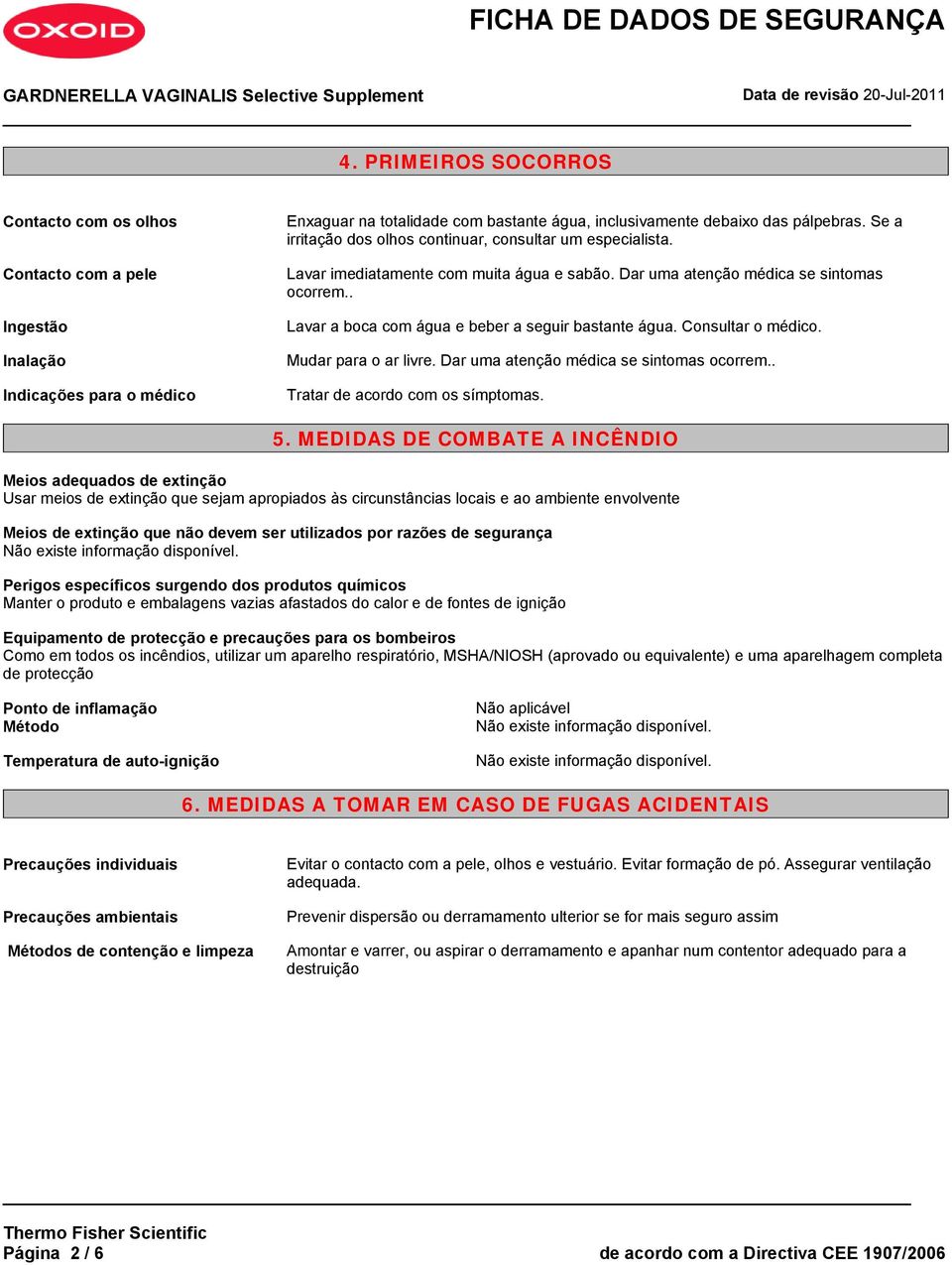 . Lavar a boca com água e beber a seguir bastante água. Consultar o médico. Mudar para o ar livre. Dar uma atenção médica se sintomas ocorrem.. Tratar de acordo com os símptomas. 5.