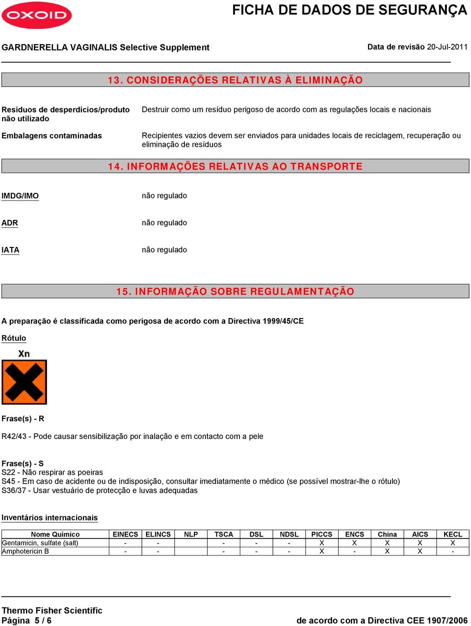 INFORMAÇÕES RELATIVAS AO TRANSPORTE IMDG/IMO não regulado ADR não regulado IATA não regulado 15.