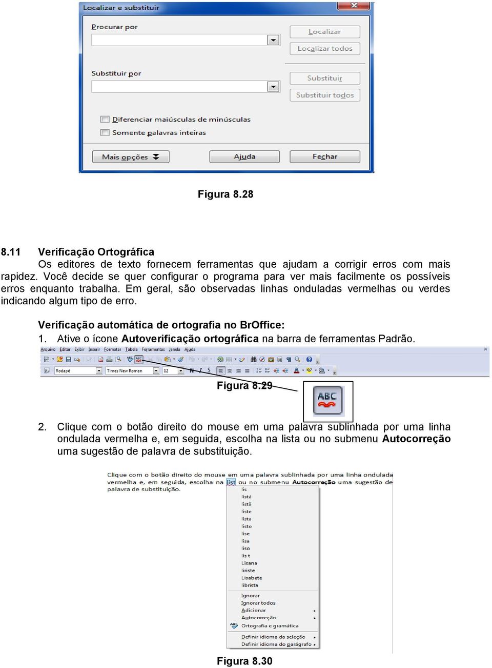 Em geral, são observadas linhas onduladas vermelhas ou verdes indicando algum tipo de erro. Verificação automática de ortografia no BrOffice: 1.