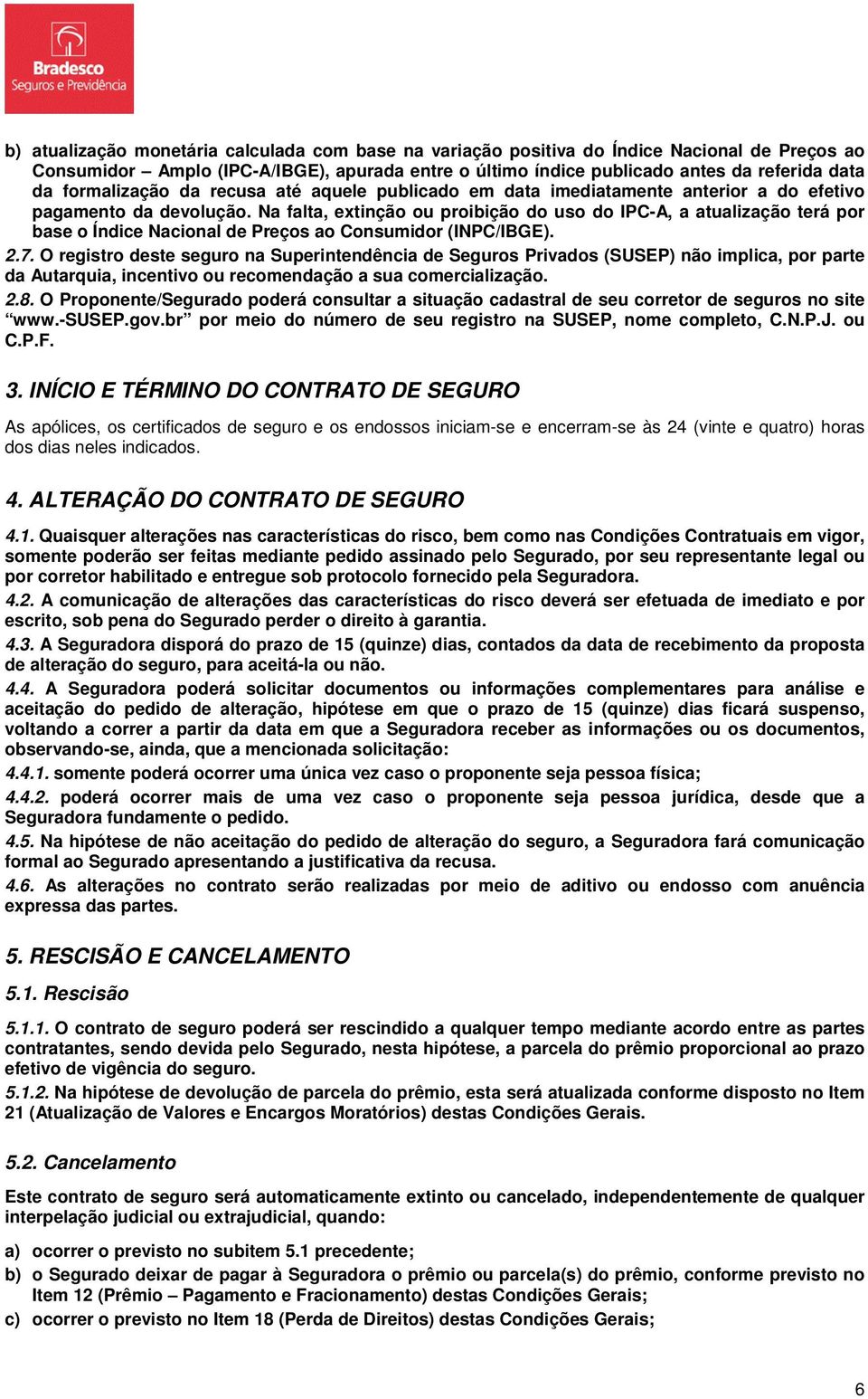 Na falta, extinção ou proibição do uso do IPC-A, a atualização terá por base o Índice Nacional de Preços ao Consumidor (INPC/IBGE). 2.7.