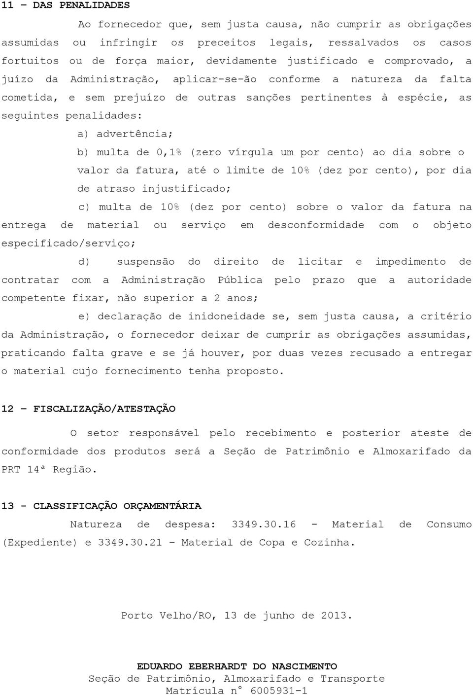 de 0,1% (zero vírgula um por cento) ao dia sobre o valor da fatura, até o limite de 10% (dez por cento), por dia de atraso injustificado; c) multa de 10% (dez por cento) sobre o valor da fatura na