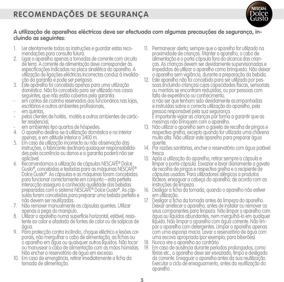 A corrente de alimentação deve corresponder às especificações indicadas na placa sinalética do aparelho.