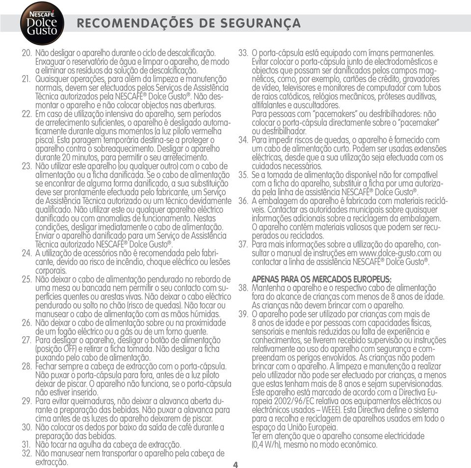 . Quaisquer operações, para além da limpeza e manutenção normais, devem ser efectuados pelos Serviços de Assistência Técnica autorizados pela NESCAFÉ Dolce Gusto.