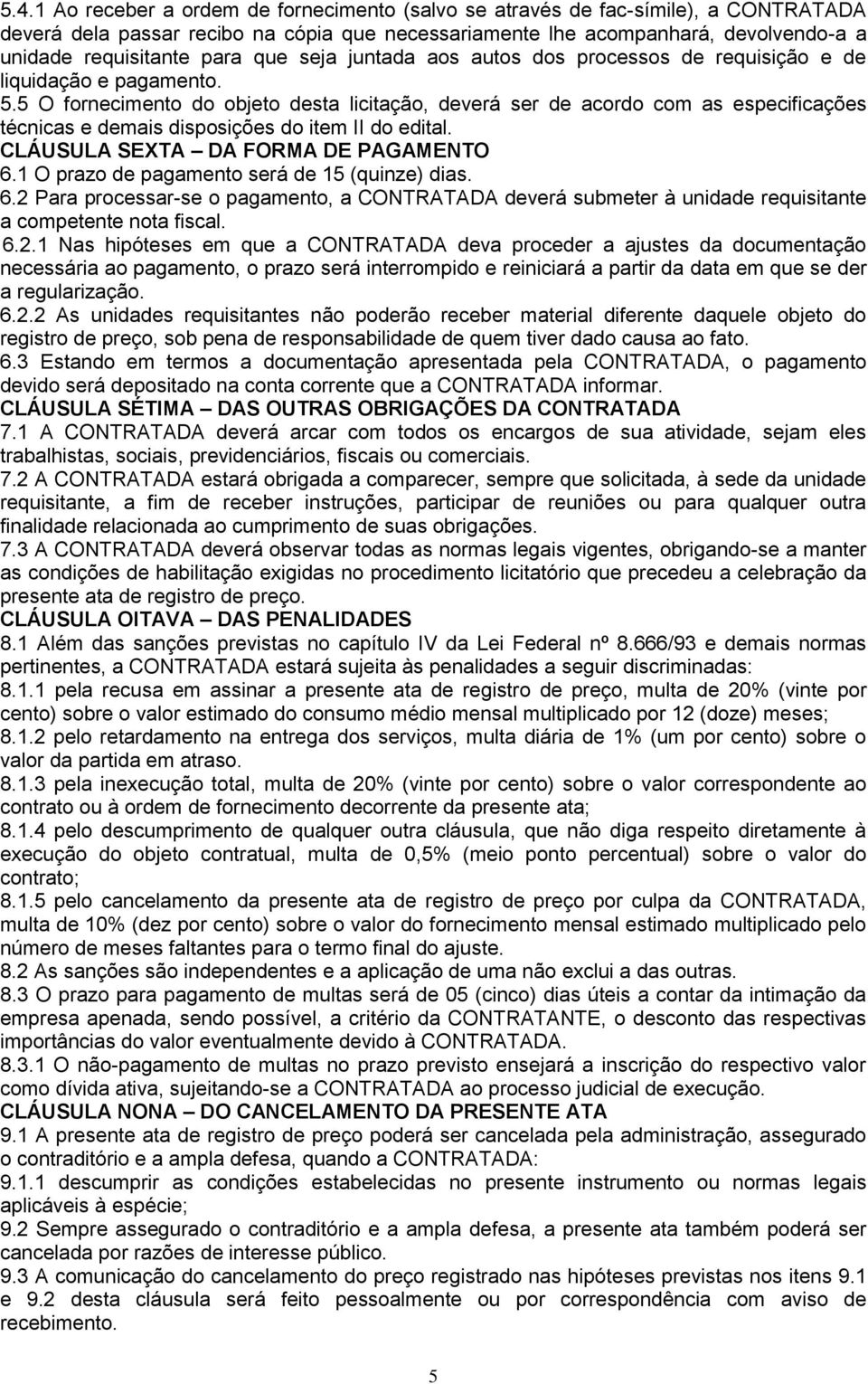 5 O fornecimento do objeto desta licitação, deverá ser de acordo com as especificações técnicas e demais disposições do item II do edital. CLÁUSULA SEXTA DA FORMA DE PAGAMENTO 6.