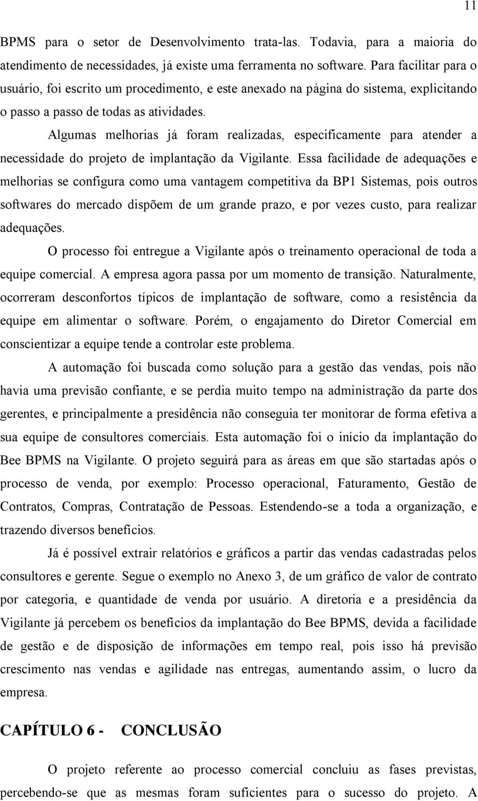 Algumas melhorias já foram realizadas, especificamente para atender a necessidade do projeto de implantação da Vigilante.