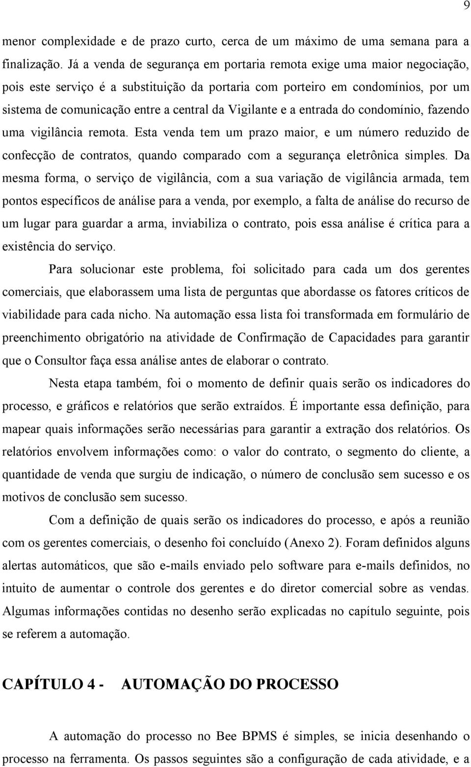 Vigilante e a entrada do condomínio, fazendo uma vigilância remota. Esta venda tem um prazo maior, e um número reduzido de confecção de contratos, quando comparado com a segurança eletrônica simples.