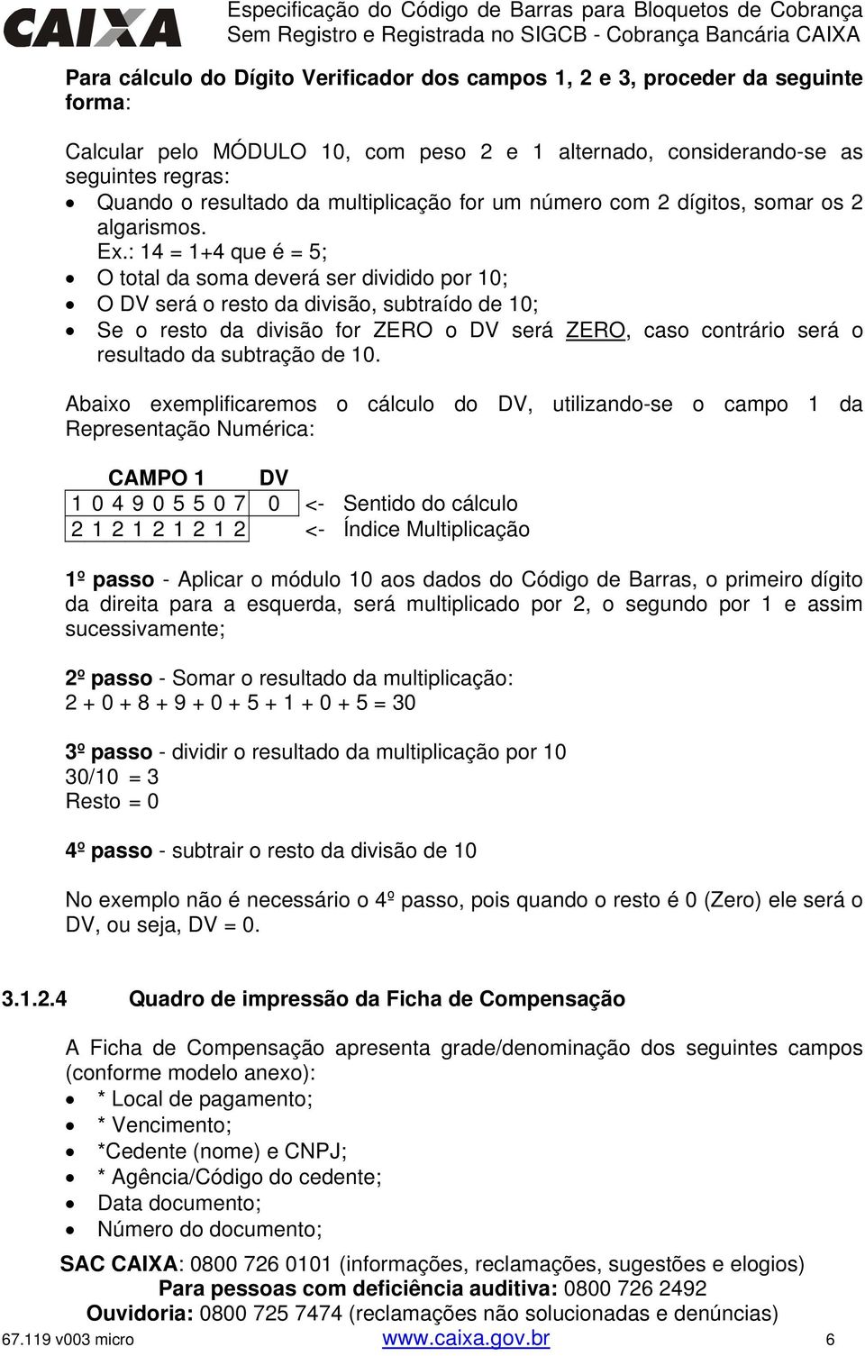 : 14 = 1+4 que é = 5; O total da soma deverá ser dividido por 10; O DV será o resto da divisão, subtraído de 10; Se o resto da divisão for ZERO o DV será ZERO, caso contrário será o resultado da