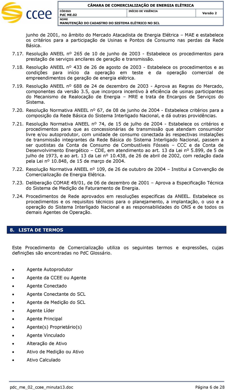 Resolução ANEEL nº 433 de 26 de agosto de 2003 - Estabelece os procedimentos e as condições para início da operação em teste e da operação comercial de empreendimentos de geração de energia elétrica.