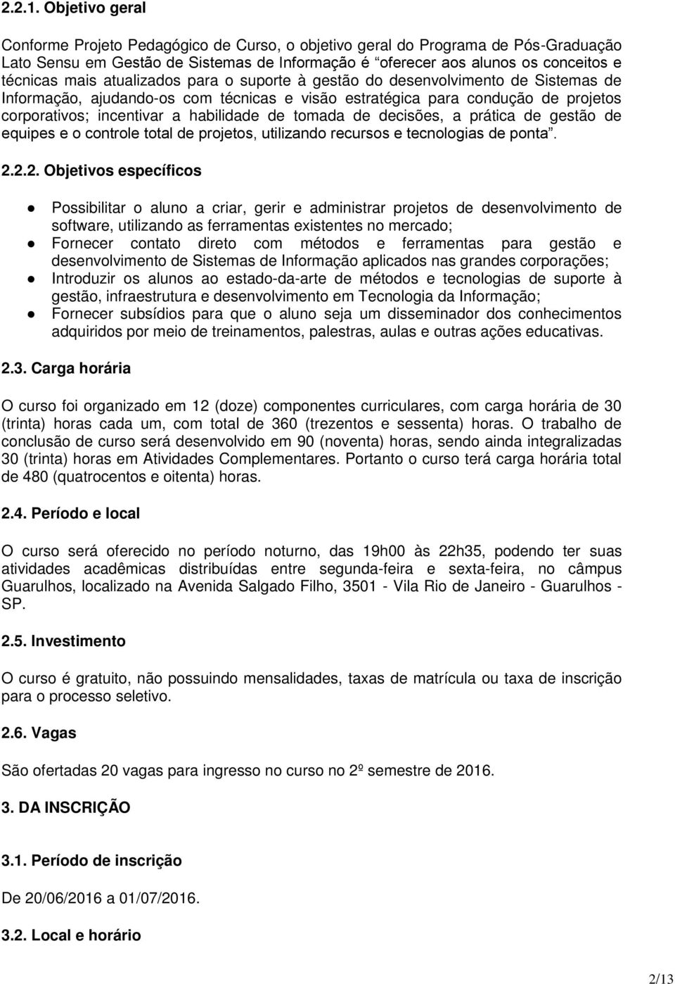 atualizados para o suporte à gestão do desenvolvimento de Sistemas de Informação, ajudando-os com técnicas e visão estratégica para condução de projetos corporativos; incentivar a habilidade de