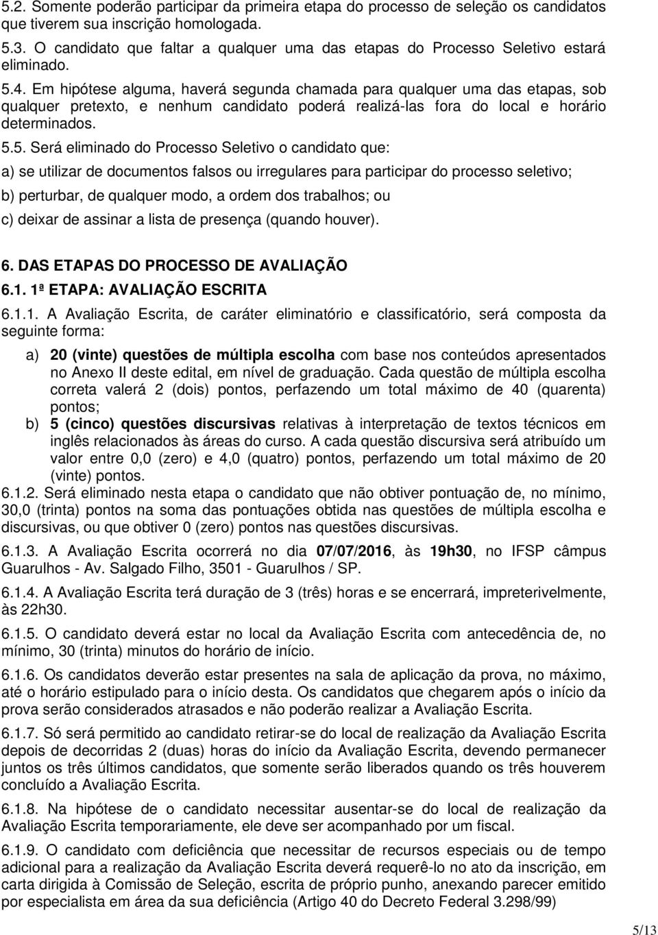 Em hipótese alguma, haverá segunda chamada para qualquer uma das etapas, sob qualquer pretexto, e nenhum candidato poderá realizá-las fora do local e horário determinados. 5.