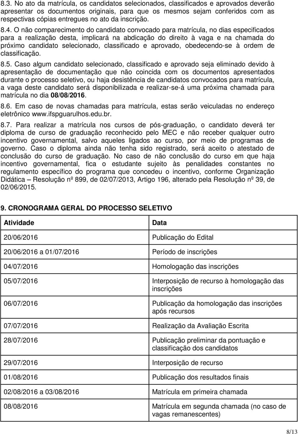 O não comparecimento do candidato convocado para matrícula, no dias especificados para a realização desta, implicará na abdicação do direito à vaga e na chamada do próximo candidato selecionado,