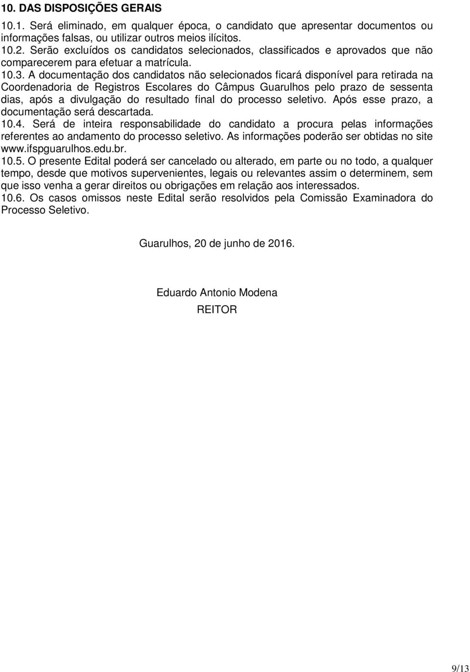 A documentação dos candidatos não selecionados ficará disponível para retirada na Coordenadoria de Registros Escolares do Câmpus Guarulhos pelo prazo de sessenta dias, após a divulgação do resultado