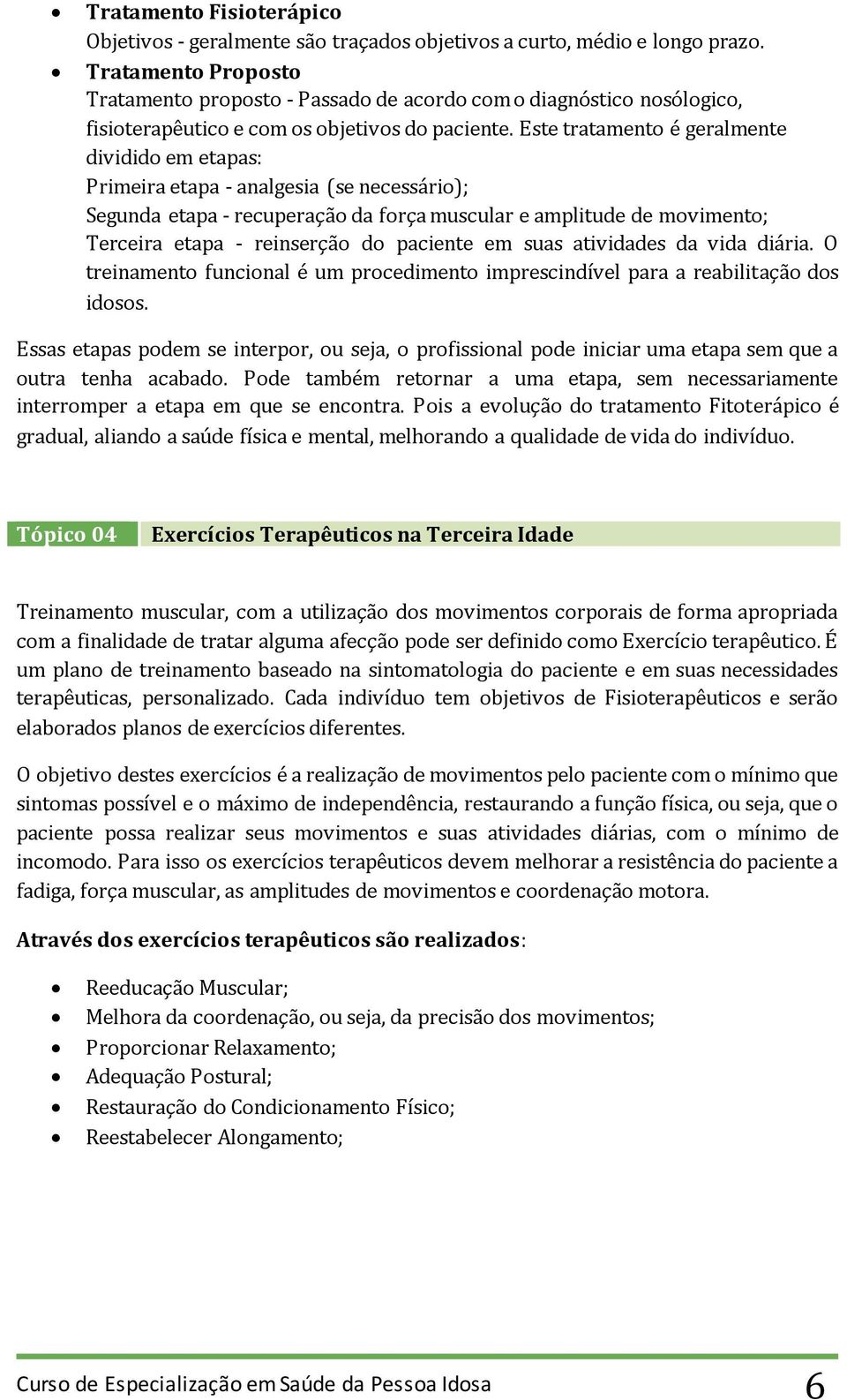 Este tratamento é geralmente dividido em etapas: Primeira etapa - analgesia (se necessário); Segunda etapa - recuperação da força muscular e amplitude de movimento; Terceira etapa - reinserção do