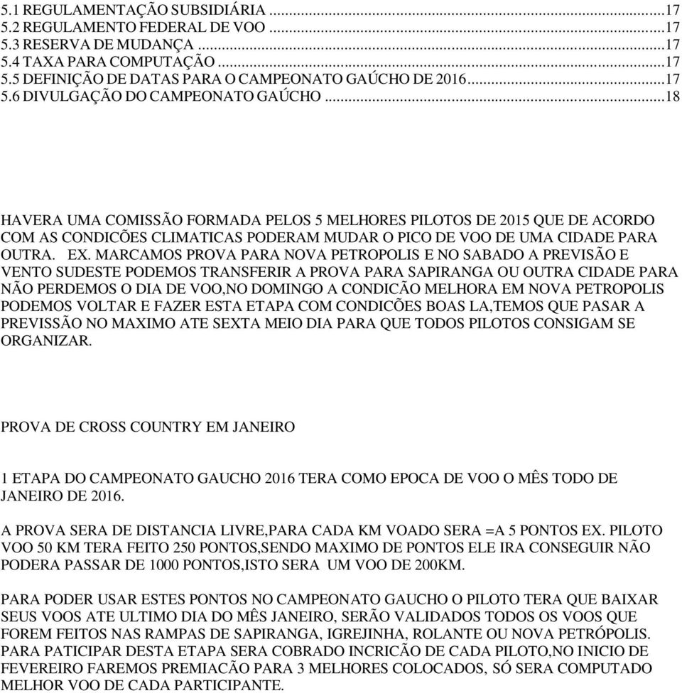 MARCAMOS PROVA PARA NOVA PETROPOLIS E NO SABADO A PREVISÃO E VENTO SUDESTE PODEMOS TRANSFERIR A PROVA PARA SAPIRANGA OU OUTRA CIDADE PARA NÃO PERDEMOS O DIA DE VOO,NO DOMINGO A CONDICÃO MELHORA EM