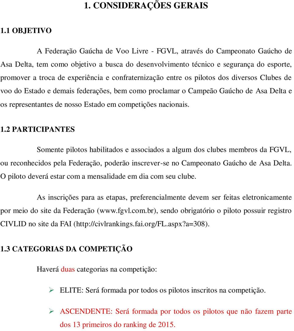 experiência e confraternização entre os pilotos dos diversos Clubes de voo do Estado e demais federações, bem como proclamar o Campeão Gaúcho de Asa Delta e os representantes de nosso Estado em