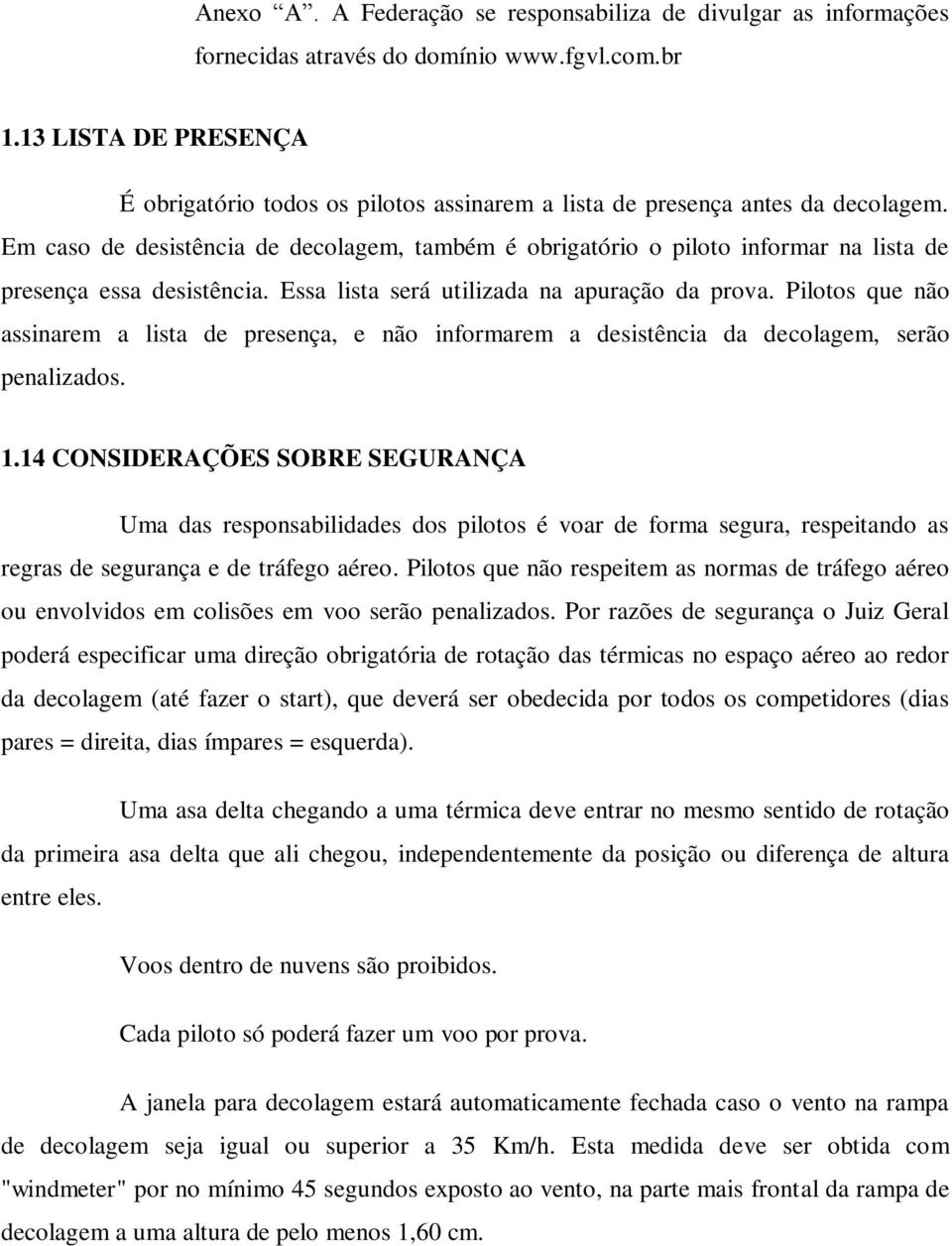 Em caso de desistência de decolagem, também é obrigatório o piloto informar na lista de presença essa desistência. Essa lista será utilizada na apuração da prova.