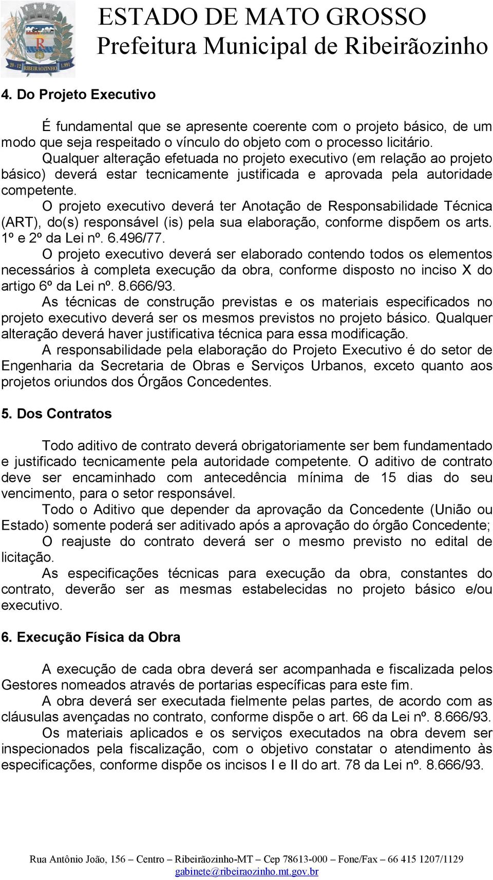 O projeto executivo deverá ter Anotação de Responsabilidade Técnica (ART), do(s) responsável (is) pela sua elaboração, conforme dispõem os arts. 1º e 2º da Lei nº. 6.496/77.