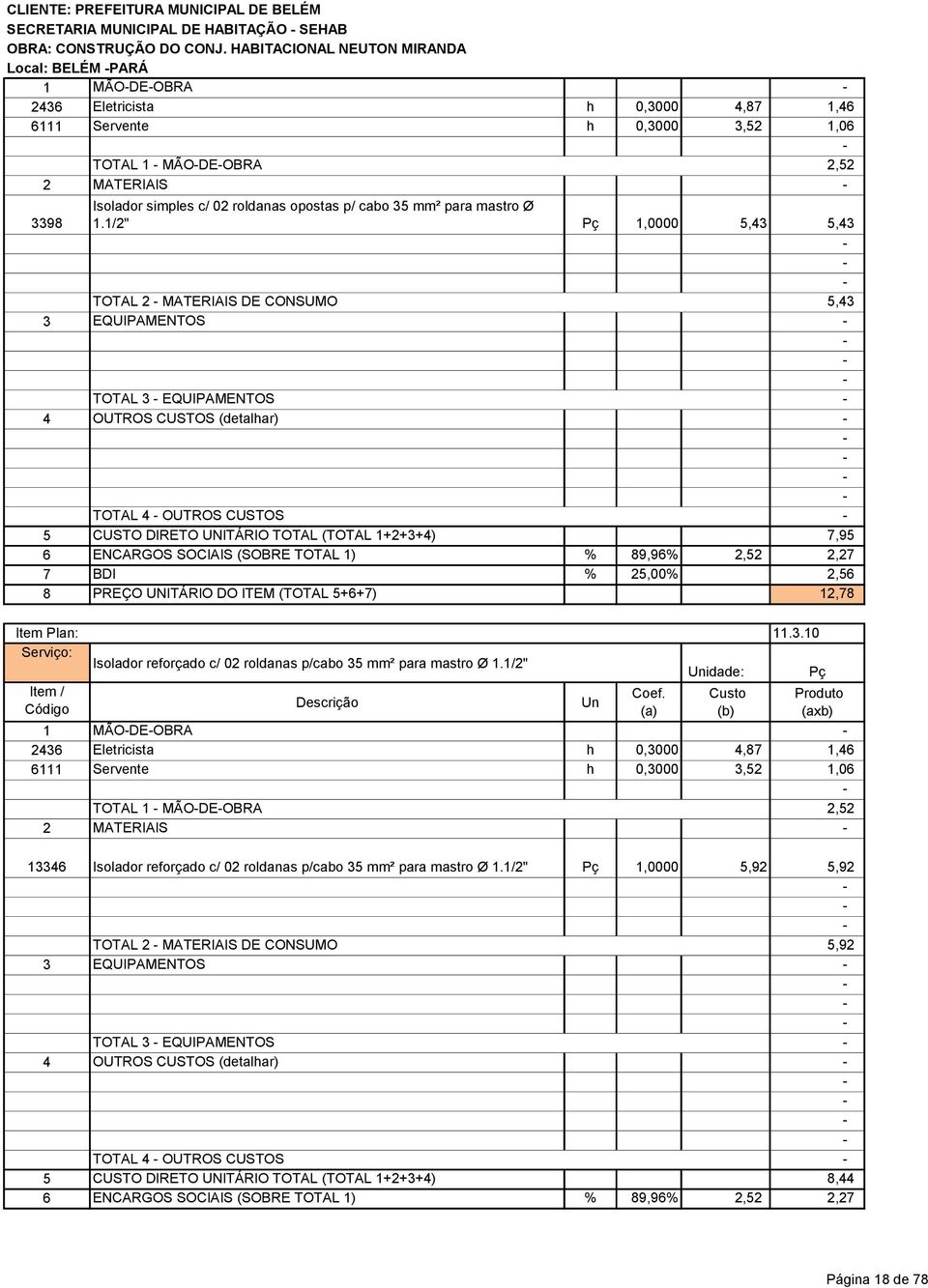 1/2" Pç 1,0000 5,43 5,43 TOTAL 2 MATERIAIS DE CONSUMO 5,43 3 EQUIPAMENTOS TOTAL 3 EQUIPAMENTOS 4 OUTROS CUSTOS (detalhar) TOTAL 4 OUTROS CUSTOS 5 CUSTO DIRETO UNITÁRIO TOTAL (TOTAL 1+2+3+4) 7,95 6