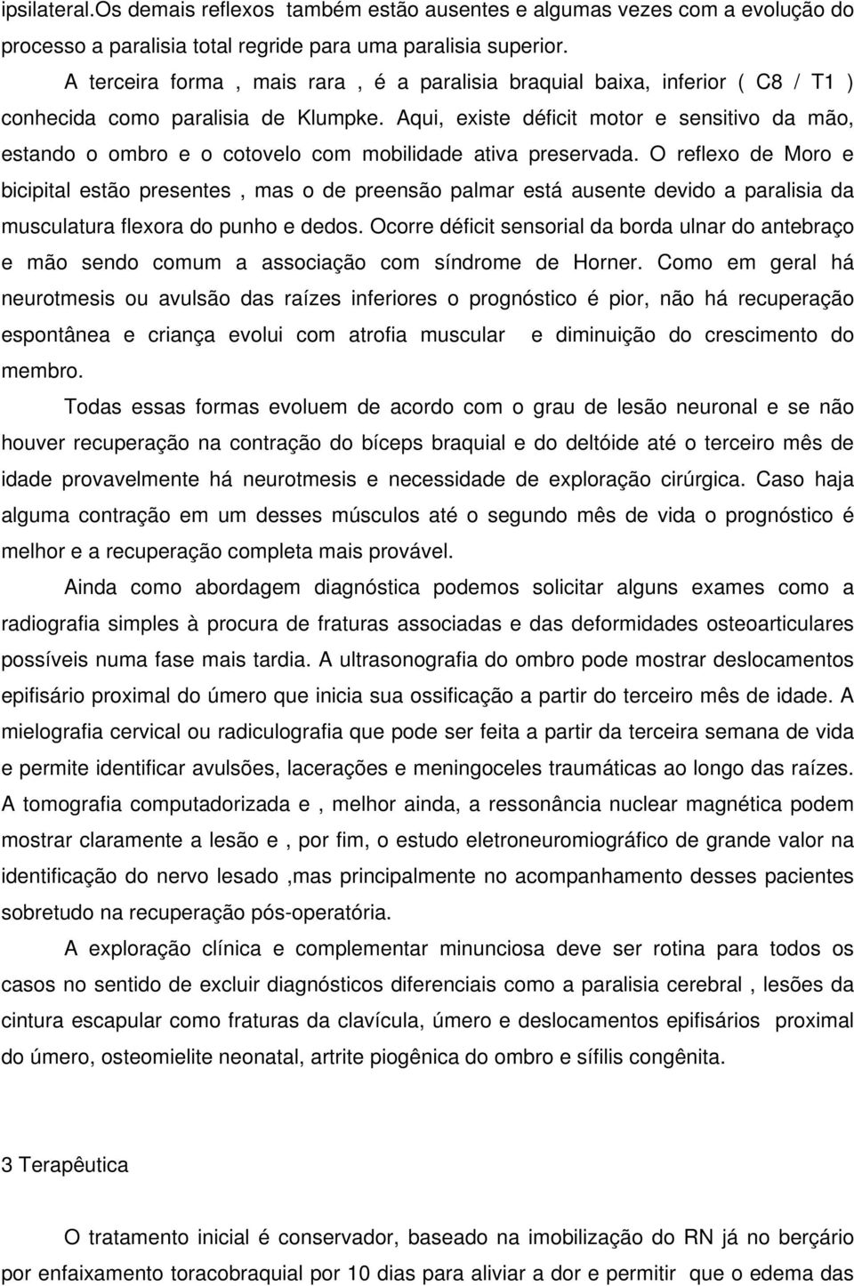 Aqui, existe déficit motor e sensitivo da mão, estando o ombro e o cotovelo com mobilidade ativa preservada.