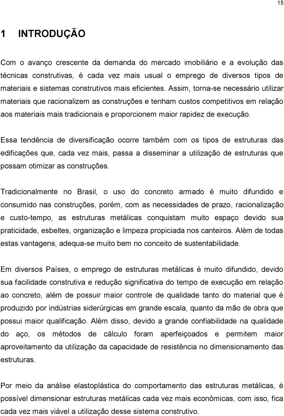 Essa tendência de diversificação ocorre também com os tios de estruturas das edificações que, cada vez mais, assa a disseminar a utiização de estruturas que ossam otimizar as construções.