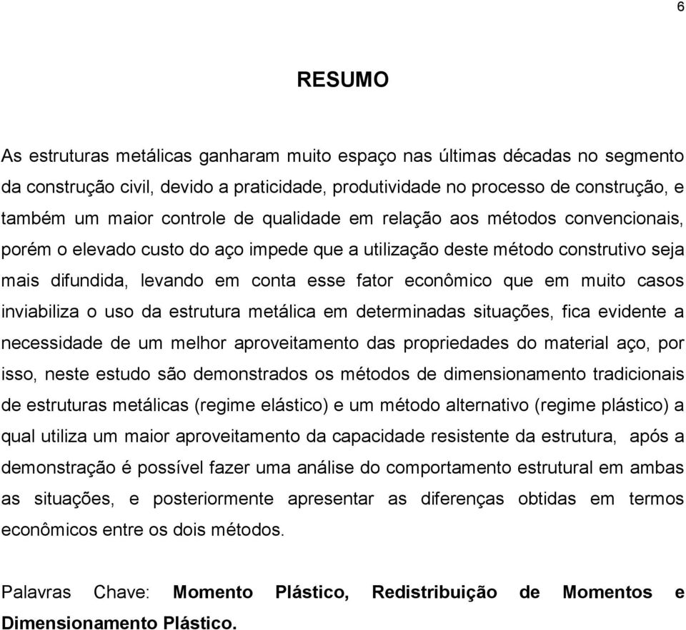 inviabiiza o uso da estrutura metáica em determinadas situações, fica evidente a necessidade de um mehor aroveitamento das roriedades do materia aço, or isso, neste estudo são demonstrados os métodos