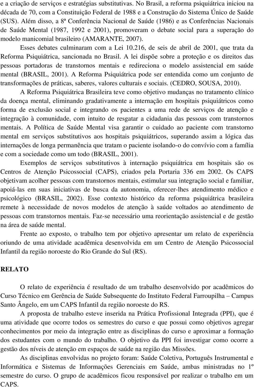 (AMARANTE, 2007). Esses debates culminaram com a Lei 10.216, de seis de abril de 2001, que trata da Reforma Psiquiátrica, sancionada no Brasil.