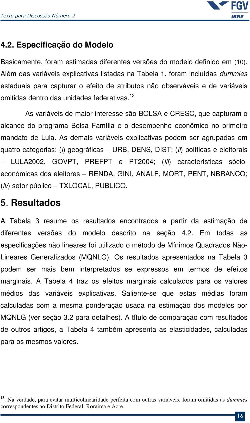 13 A variávei de maior interee ão BOLSA e CRESC, que capturam o alcance do programa Bola Família e o deempenho econômico no primeiro mandato de Lula.