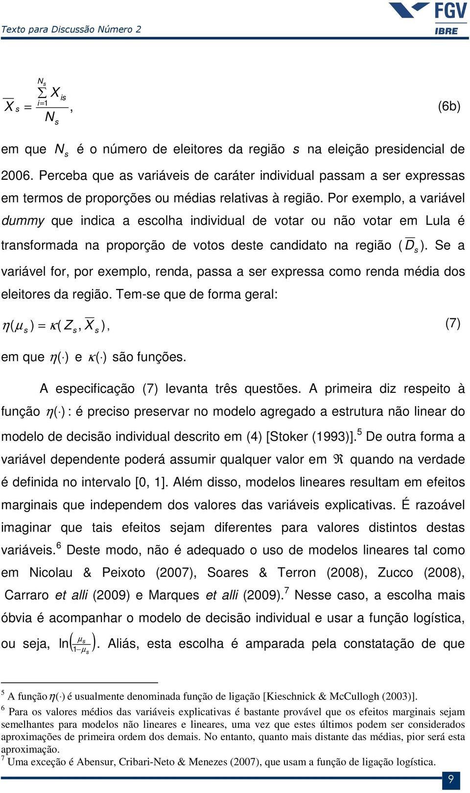 Por exemplo, a variável dummy que indica a ecolha individual de votar ou não votar em Lula é tranformada na proporção de voto dete candidato na região ( D ).