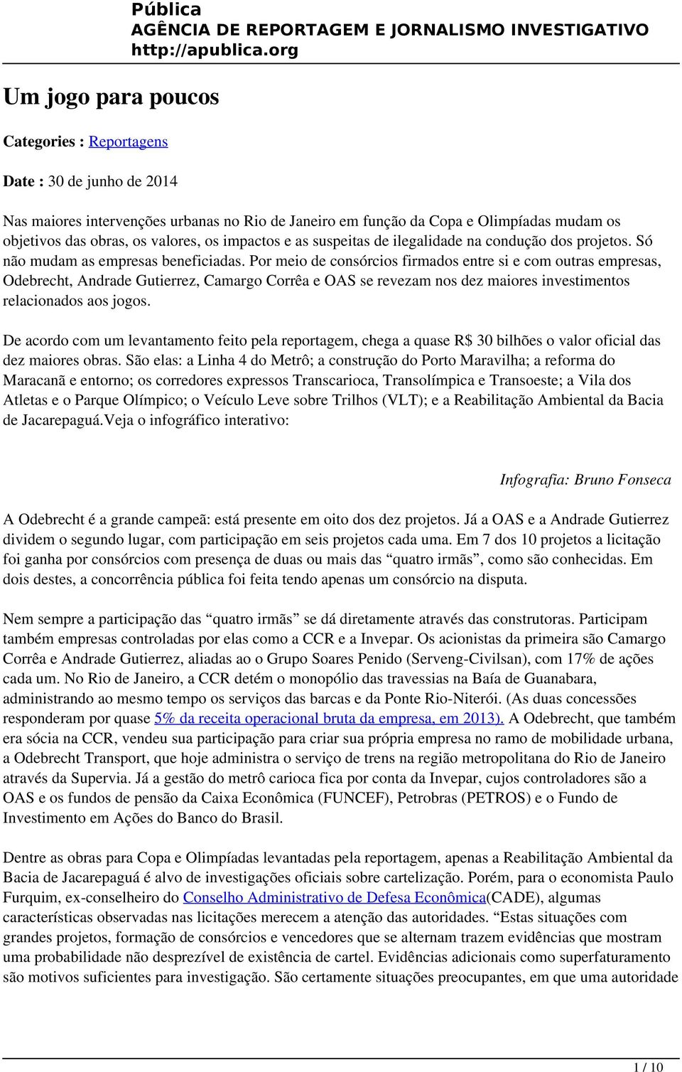 Por meio de consórcios firmados entre si e com outras empresas, Odebrecht, Andrade Gutierrez, Camargo Corrêa e OAS se revezam nos dez maiores investimentos relacionados aos jogos.