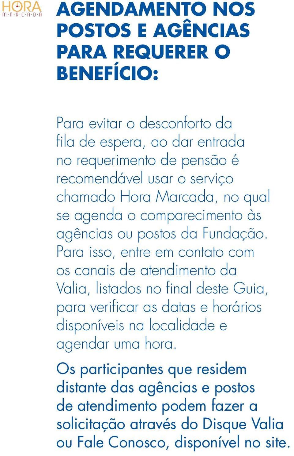 Para isso, entre em contato com os canais de atendimento da Valia, listados no final deste Guia, para verificar as datas e horários disponíveis na