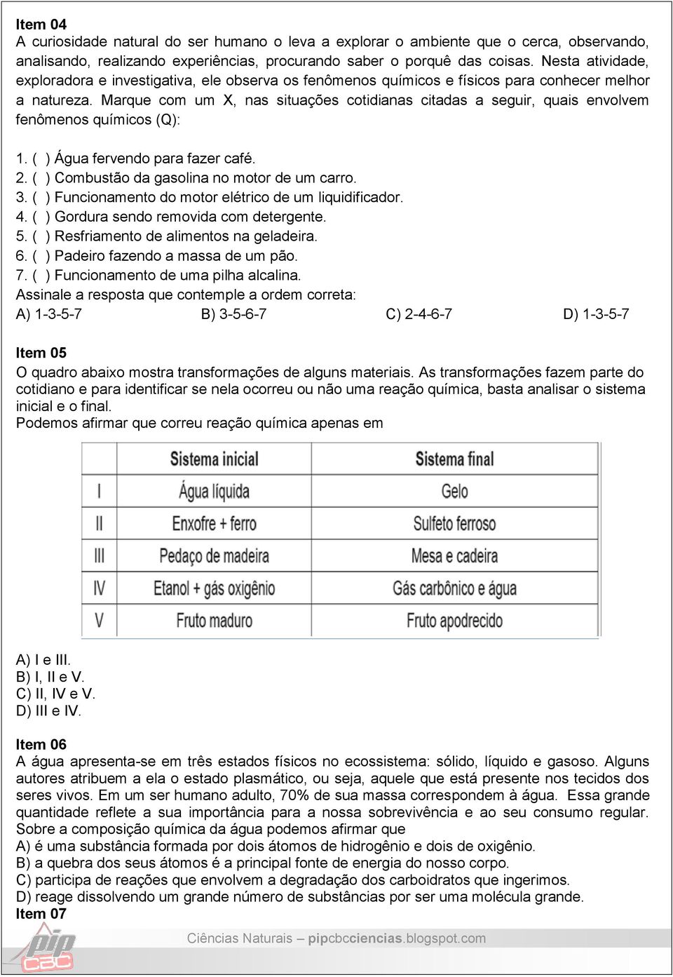 Marque com um X, nas situações cotidianas citadas a seguir, quais envolvem fenômenos químicos (Q): 1. ( ) Água fervendo para fazer café. 2. ( ) Combustão da gasolina no motor de um carro. 3.