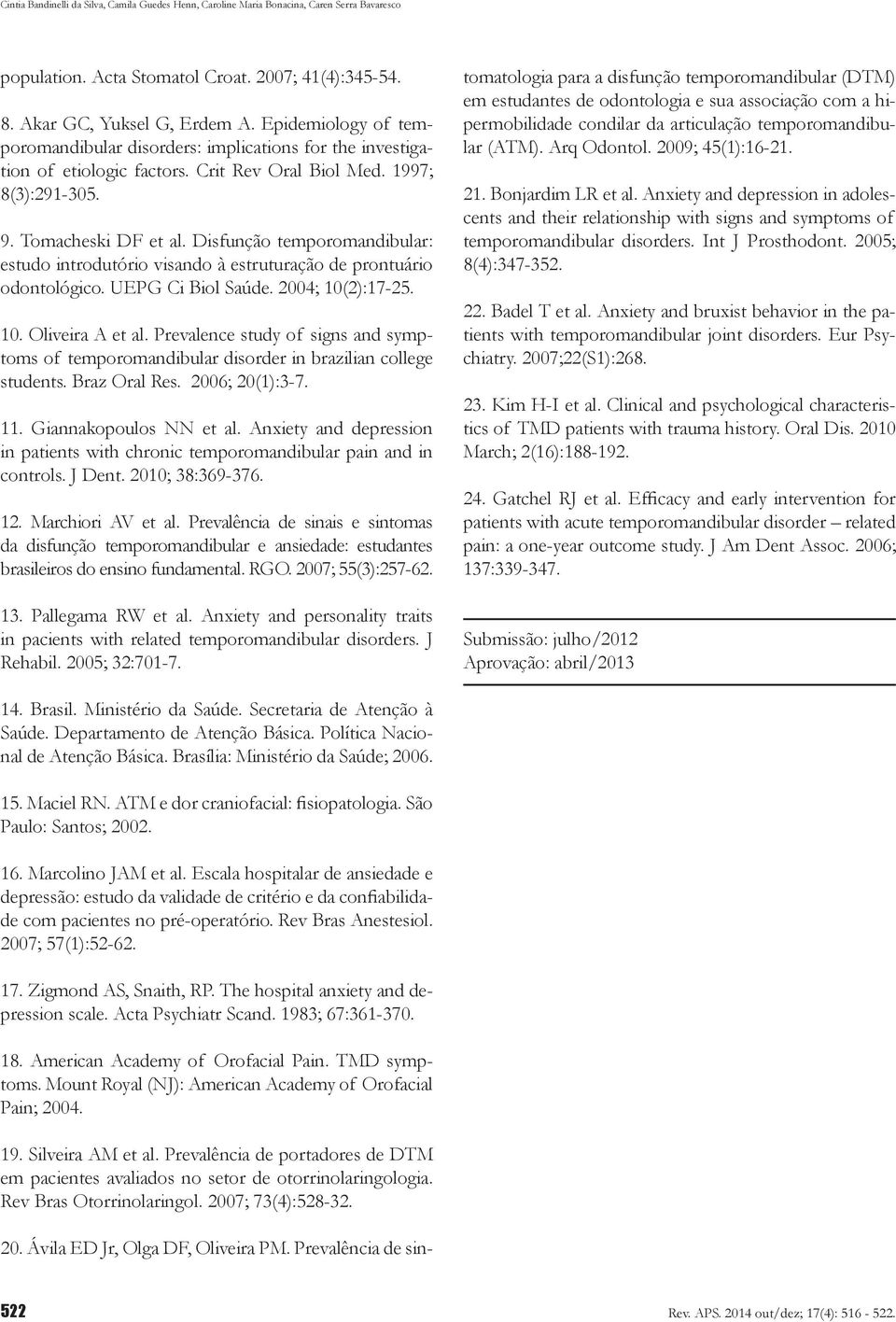 2004; 10(2):17-25. 10. Oliveira A et al. Prevalence study of signs and symptoms of temporomandibular disorder in brazilian college students. Braz Oral Res. 2006; 20(1):3-7. 11.