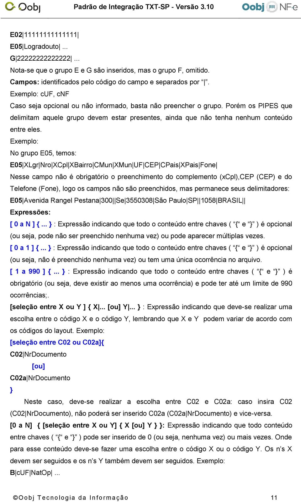 Exemplo: No grupo E05, temos: E05 XLgr Nro XCpl XBairro CMun XMun UF CEP CPais XPais Fone Nesse campo não é obrigatório o preenchimento do complemento (xcpl),cep (CEP) e do Telefone (Fone), logo os