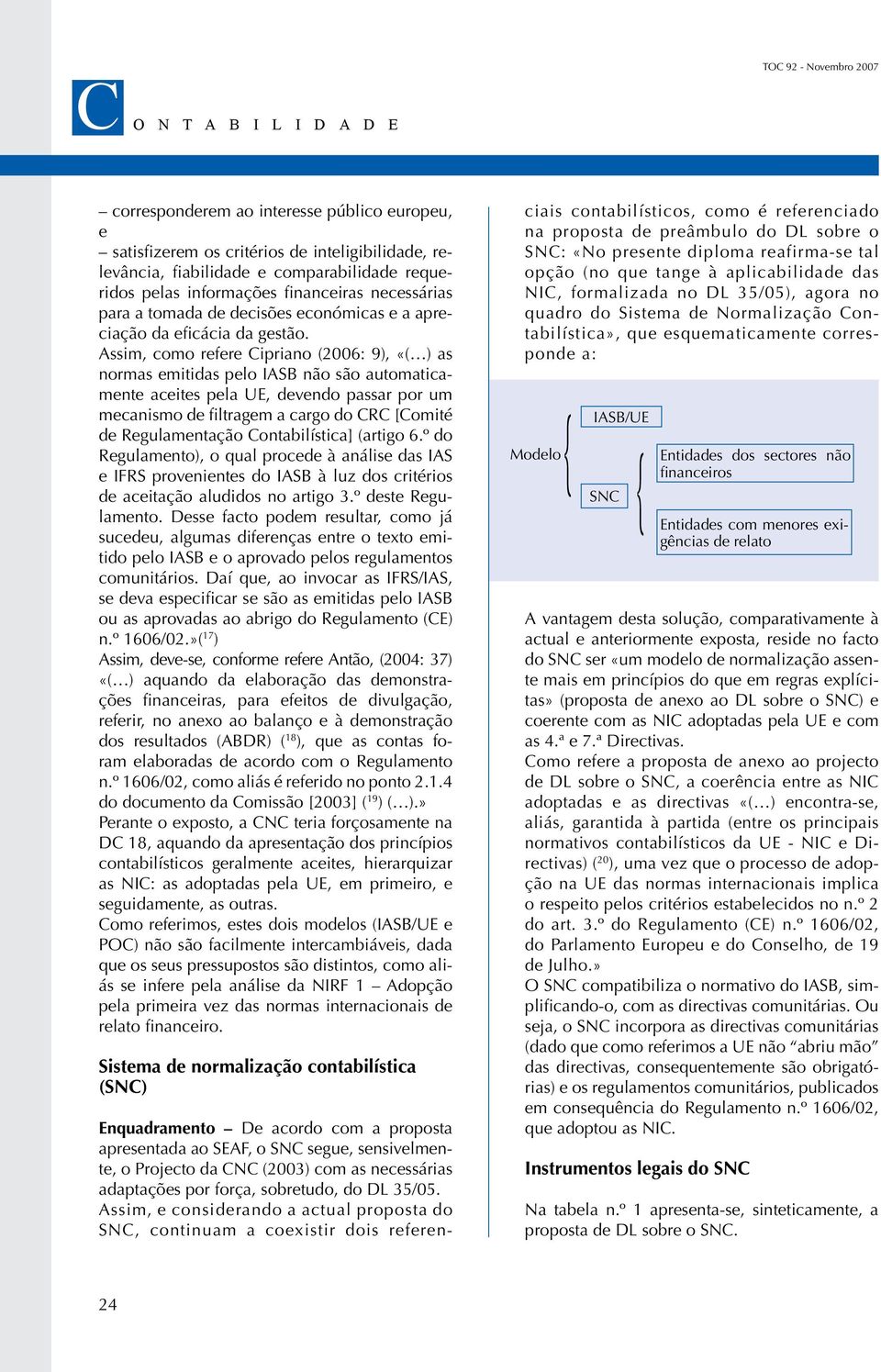 Assim, como refere Cipriano (2006: 9), «( ) as normas emitidas pelo IASB não são automaticamente aceites pela UE, devendo passar por um mecanismo de filtragem a cargo do CRC [Comité de Regulamentação