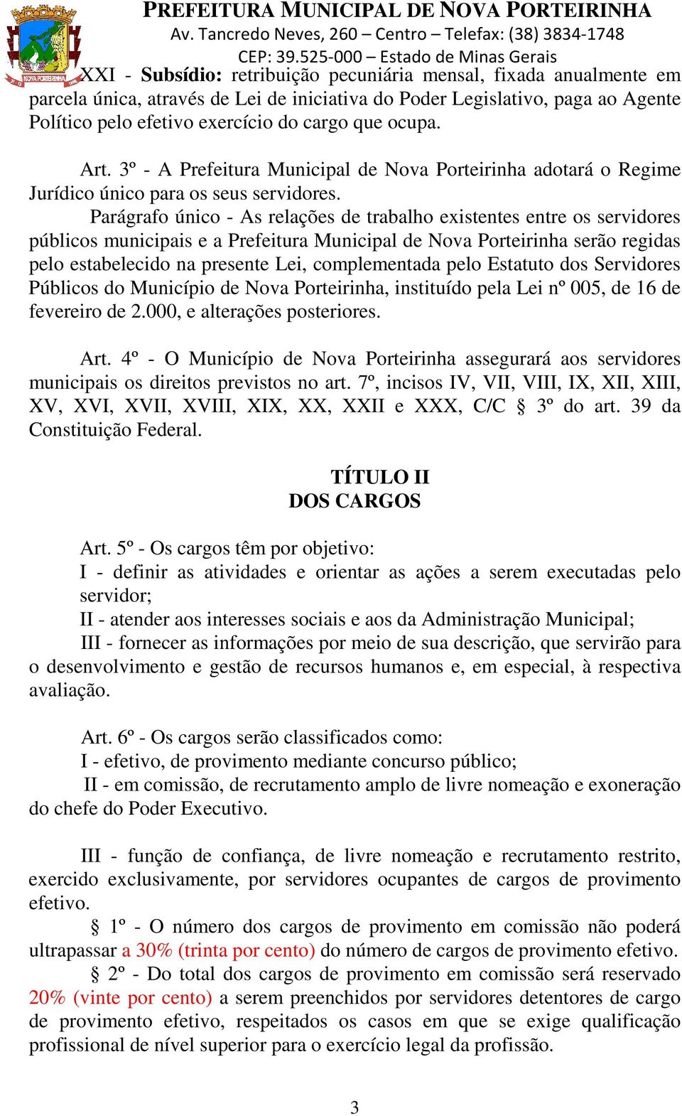 Parágrafo único - As relações de trabalho existentes entre os servidores públicos municipais e a Prefeitura Municipal de Nova Porteirinha serão regidas pelo estabelecido na presente Lei,