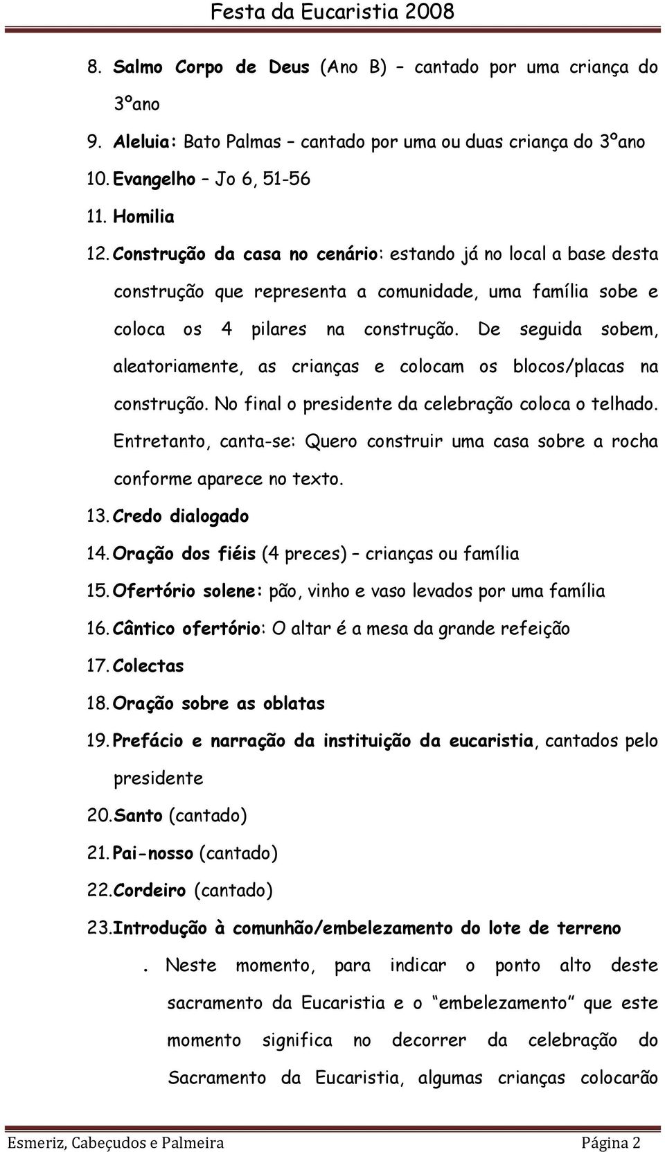 De seguida sobem, aleatoriamente, as crianças e colocam os blocos/placas na construção. No final o presidente da celebração coloca o telhado.