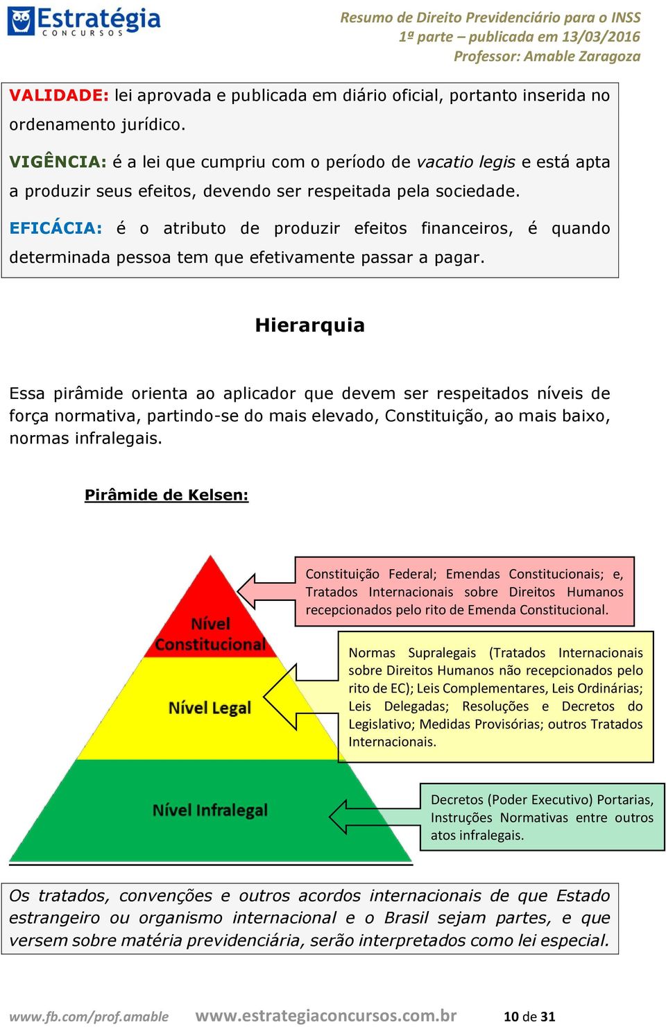 EFICÁCIA: é o atributo de produzir efeitos financeiros, é quando determinada pessoa tem que efetivamente passar a pagar.