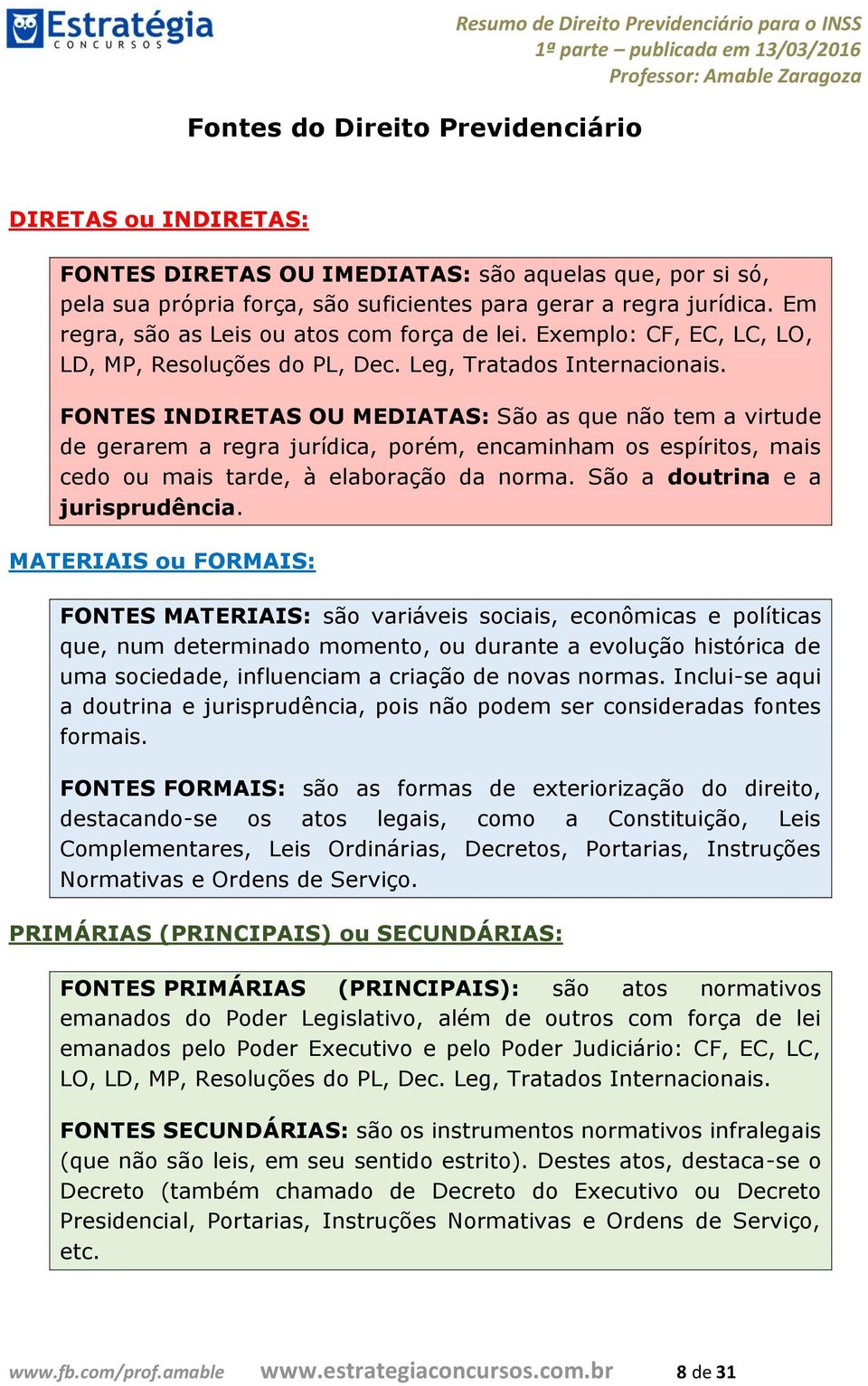 FONTES INDIRETAS OU MEDIATAS: São as que não tem a virtude de gerarem a regra jurídica, porém, encaminham os espíritos, mais cedo ou mais tarde, à elaboração da norma.